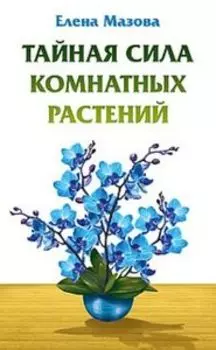 Тайная сила комнатных растений. Как вырастить счастье