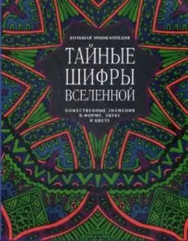 Тайные шифры вселенной. Божественные знамения в форме, звуке и цвете