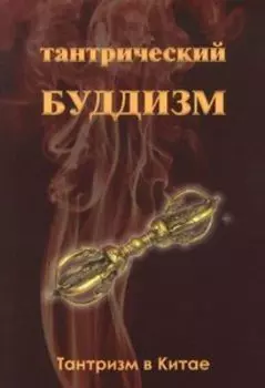 Тантрический буддизм. Книга 1. Тантризм в Китае