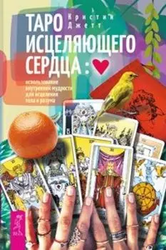 Таро исцеляющего сердца: использование внутренней мудрости для исцеления тела и разума
