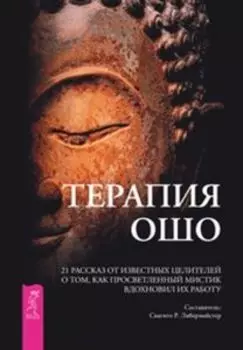 Терапия Ошо. 21 рассказ от известных целителей о том, как мистик вдохновил их работу