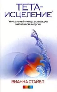 Тета-исцеление. Уникальный метод активации жизненной энергии