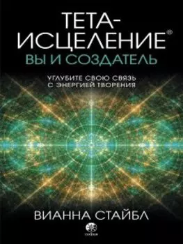 Тета-исцеление: вы и Создатель. Углубите свою связь с энергией творения