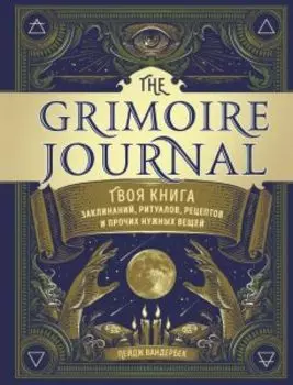 The Grimoire Journal. Твоя книга заклинаний, ритуалов, рецептов