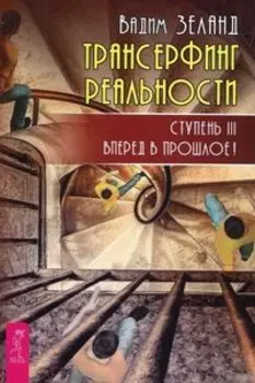 Трансерфинг реальности. Ступень III Вперед в прошлое