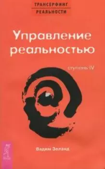 Трансерфинг реальности. Ступень IV: Управление реальностью