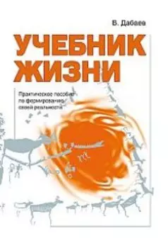 Учебник жизни. Практическое пособие по формированию своей реальности