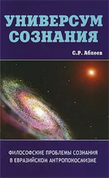 Универсум сознания. Философские проблемы сознания в евразийском антропокосмизме