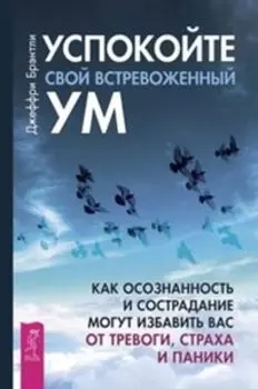Успокойте свой встревоженный ум:как осознанность и сострадание могут избавить вас от тревоги