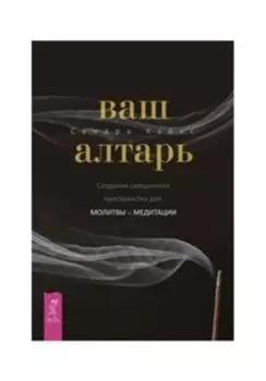Ваш алтарь. Создание священного пространства для молитвы и медитации