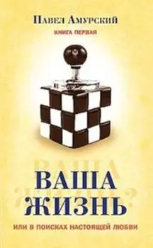 Ваша жизнь, или в поисках настоящей любви. Книга первая