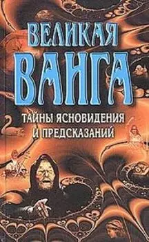 Великая Ванга. Тайные ясновидения и предсказания