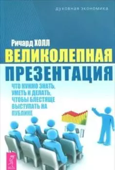 Великолепная презентация: что нужно знать, уметь и делать, чтобы блестяще выступать на публике