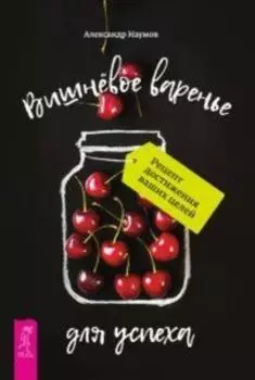 Вишневое варенье для успеха. Рецепт достижения ваших целей