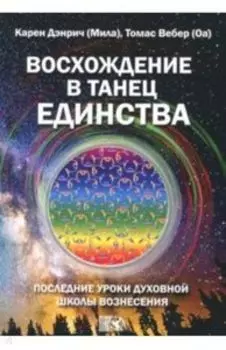 Восхождение в танец единства. Последние уроки духовной школы вознесения