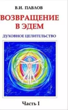 Возвращение в Эдем. Духовное целительство. Часть 1