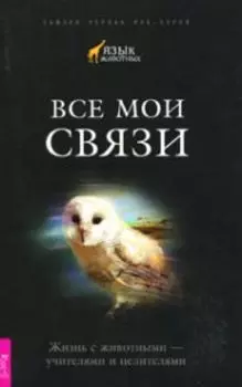 Все мои связи. Жизнь с животными - учителями и целителями