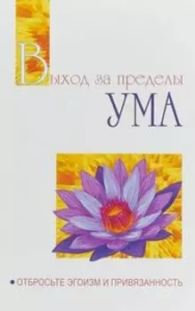Выход за пределы Ума. Отбросьте эгоизм и привязанность