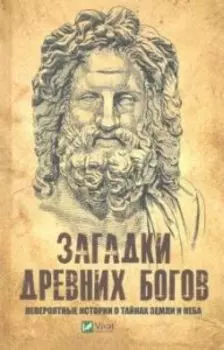 Загадки древних богов. Невероятные истории о тайнах земли и неба