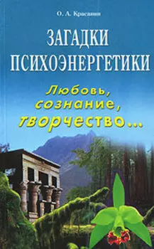 Загадки психоэнергетики. Любовь, сознание, творчество...