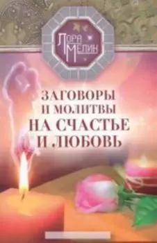 Заговоры и молитвы на счастье и любовь. Секреты мира и благополучия