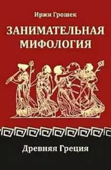 Занимательная мифология. Древняя Греция