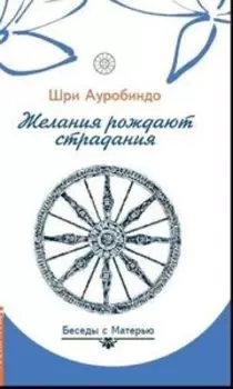 Желания рождают страдания. Беседы с Матерью