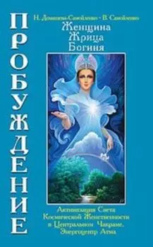 Женщина, Жрица, Богиня Пробуждение. Книга 3. Том 1. Активизация Света Космической Женственнос
