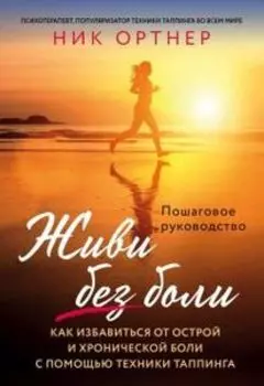 Живи без боли. Как избавиться от острой и хронической боли с помощью техники таппинга