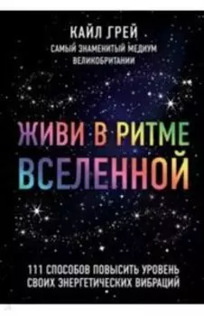 Живи в ритме Вселенной. 111 способов повысить уровень своих энергетических вибраций