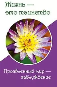 Жизнь-это таинство. Проявленный мир- заблуждение