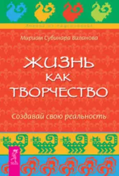 Жизнь как творчество. Создавай свою реальность