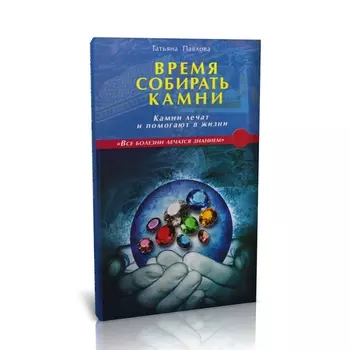 Книга "Время собирать камни. Камни лечат и помогают в жизни" Т. Павлова