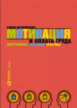 Мотивация и оплата труда: Инструменты. Методики. Практика