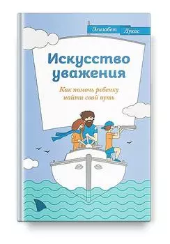 Искусство уважения. Как помочь ребенку найти свой путь