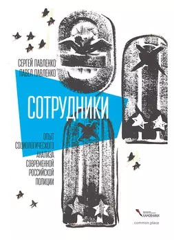 Сотрудники. Опыт социологического анализа современной российской полиции