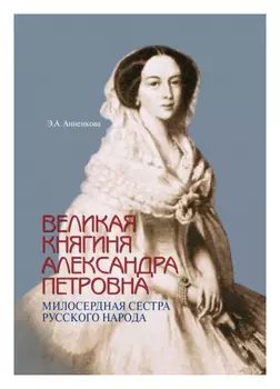 Великая княгиня Александра Петровна. Милосердная сестра русского народа