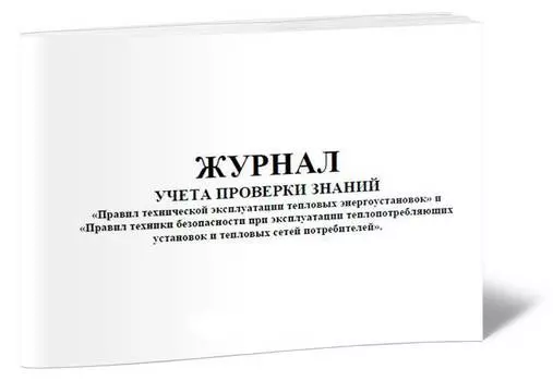 Журнал учета проверки знаний правил технической эксплуатации тепловых энергоустановок и правил техники безопасности при эксплуатации теплопотребляющих установок и тепловых сетей потребителей 48лист. скрепка