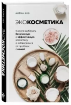 Издательство Эксмо - Экокосметика. Учимся выбирать безопасную и эффективную косметику и избавляемся от проблем с кожей, Эко А.