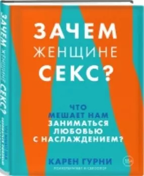 Издательство Эксмо - Зачем женщине секс? Что мешает нам заниматься любовью с наслаждением, Карен Гурни