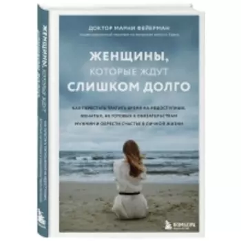 Издательство Эксмо - Женщины, которые ждут слишком долго. Как перестать тратить время на недоступных, женатых, не готовых к обстоятельствам мужчин, и обрести счастье в личной жизни, Фейерман Марни
