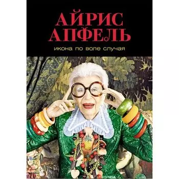 Айрис Апфель. Икона по воле случая: Размышления о моде, стиле и жизни