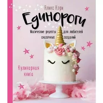 Аликс Кэри. Единороги. Кулинарная книга