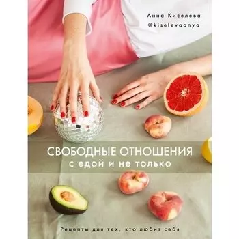 Анна Киселева. Свободные отношения с едой и не только