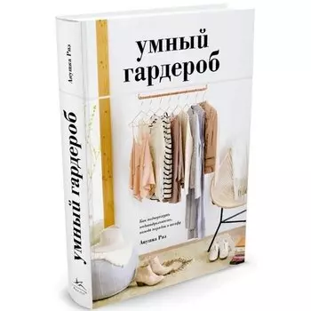 Анушка Риз. Умный гардероб. Как подчеркнуть индивидуальность, наведя порядок в шкафу