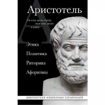 Аристотель. Аристотель Этика, политика, риторика, афоризмы