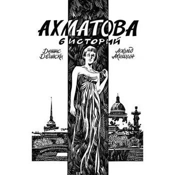 Аскольд Акишин. Ахматова. 6 историй
