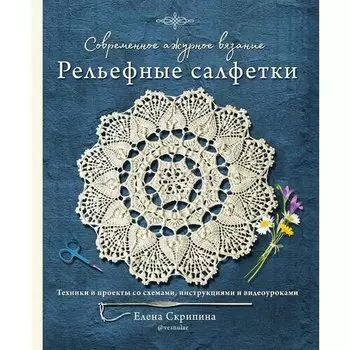 Елена Скрипина. Современное ажурное вязание. Рельефные салфетки