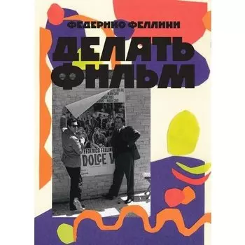 Федерико Феллини. Делать фильм