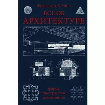 Франсис Д.К. Чинь. Все об архитектуре